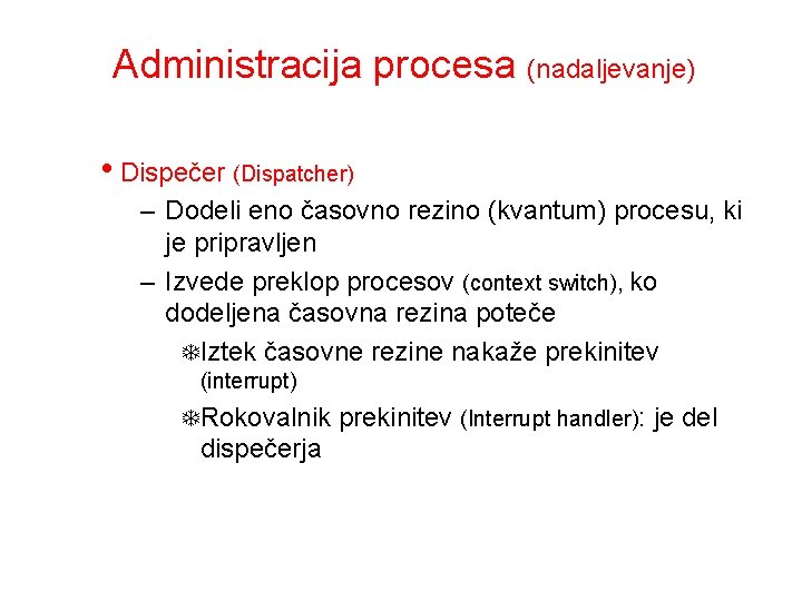 Administracija procesa (nadaljevanje) • Dispečer (Dispatcher) – Dodeli eno časovno rezino (kvantum) procesu, ki