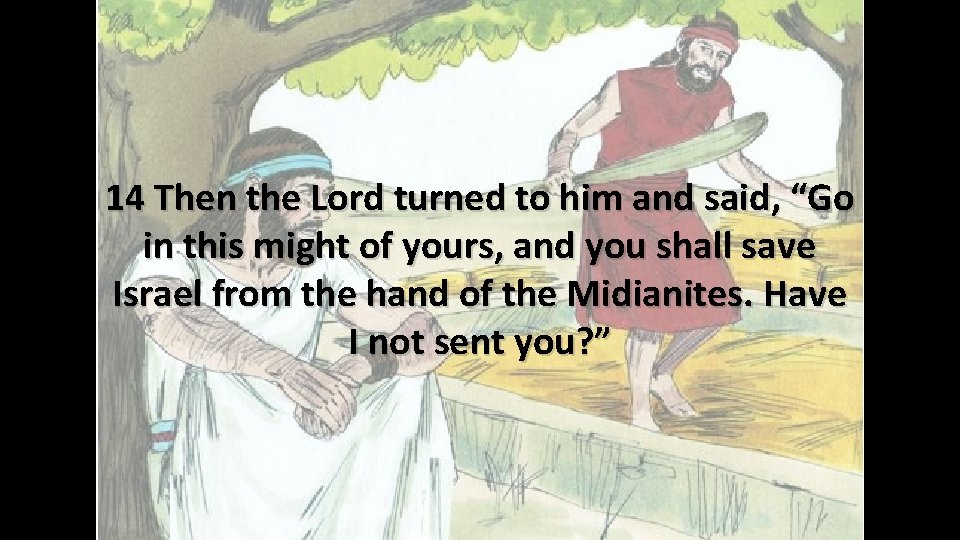 14 Then the Lord turned to him and said, “Go in this might of 14 Then the Lord turned to him and said, “Go in this might of