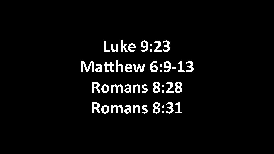 Luke 9: 23 Matthew 6: 9 -13 Romans 8: 28 Romans 8: 31 Luke 9: 23 Matthew 6: 9 -13 Romans 8: 28 Romans 8: 31
