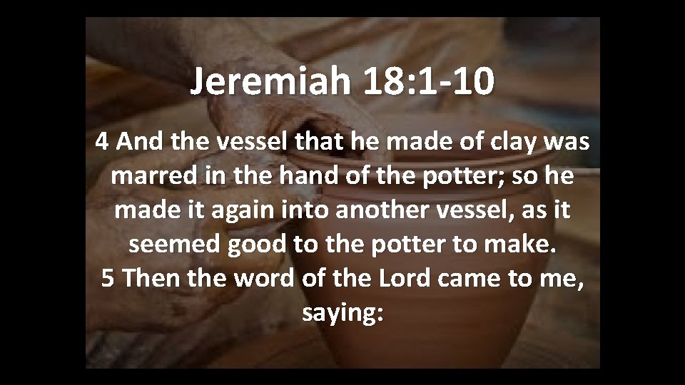 Jeremiah 18: 1 -10 4 And the vessel that he made of clay was Jeremiah 18: 1 -10 4 And the vessel that he made of clay was