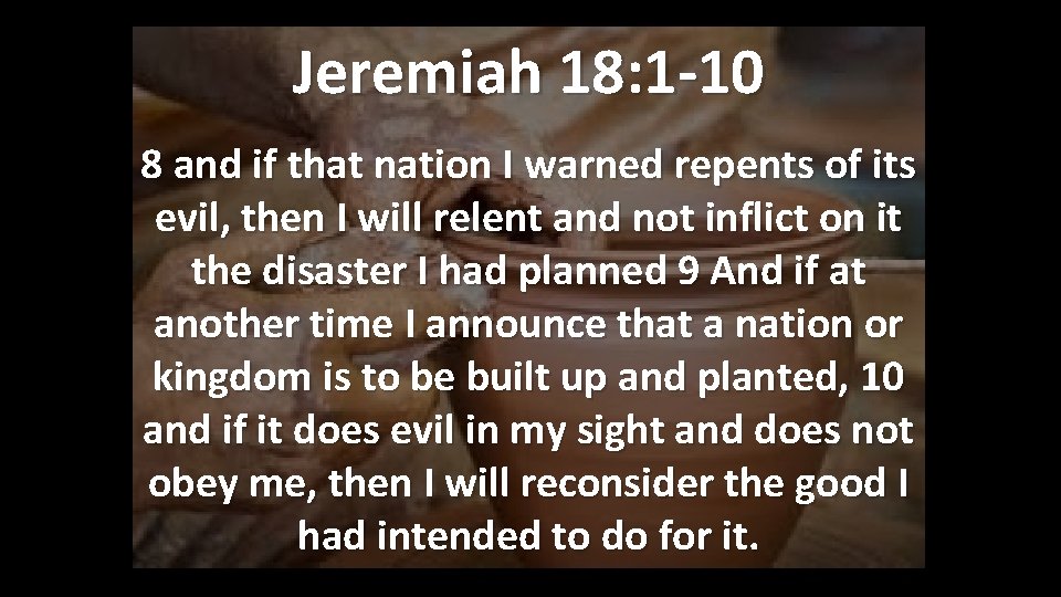 Jeremiah 18: 1 -10 8 and if that nation I warned repents of its Jeremiah 18: 1 -10 8 and if that nation I warned repents of its
