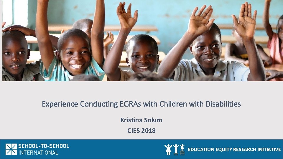 Experience Conducting EGRAs with Children with Disabilities Kristina Solum CIES 2018 EDUCATION EQUITY RESEARCH