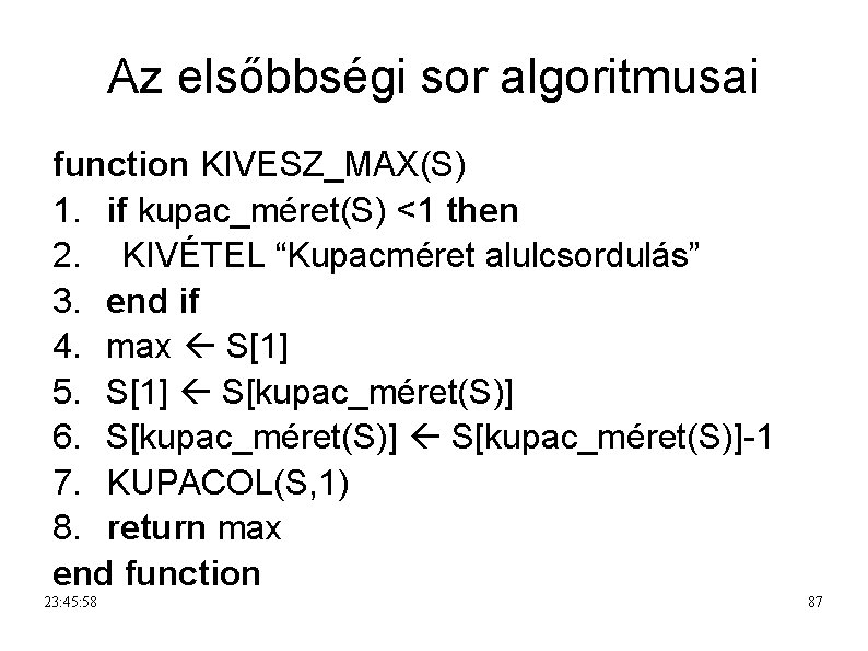 Az elsőbbségi sor algoritmusai function KIVESZ_MAX(S) 1. if kupac_méret(S) <1 then 2. KIVÉTEL “Kupacméret