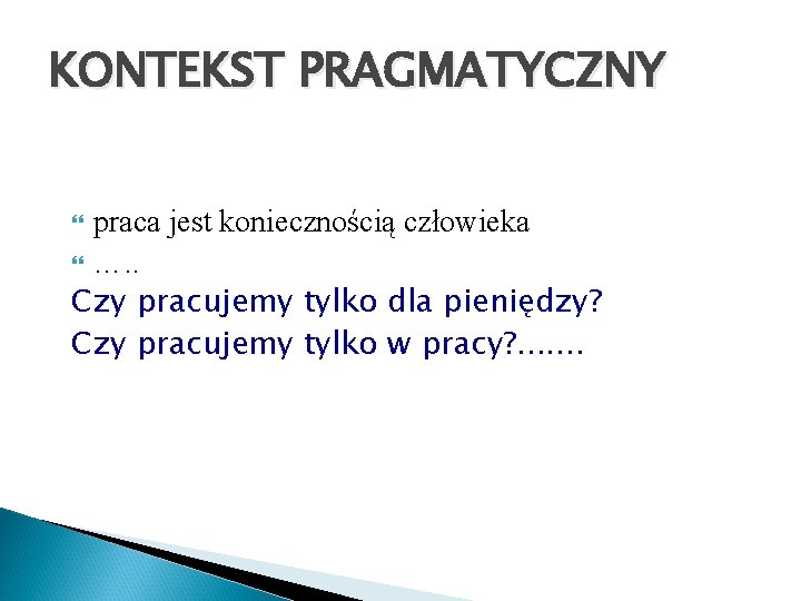 KONTEKST PRAGMATYCZNY praca jest koniecznością człowieka …. . Czy pracujemy tylko dla pieniędzy? Czy