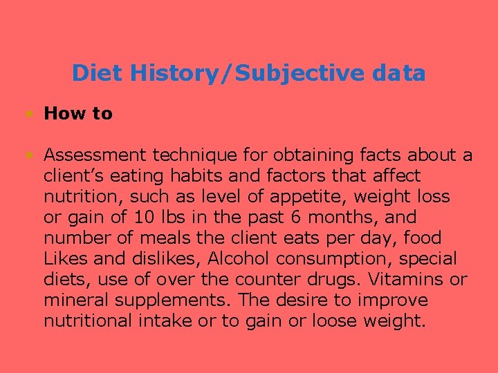 Diet History/Subjective data • How to • Assessment technique for obtaining facts about a