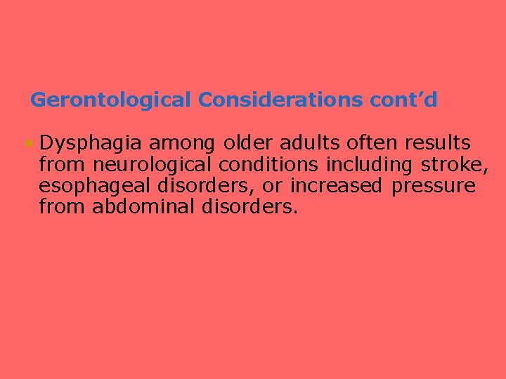 Gerontological Considerations cont’d • Dysphagia among older adults often results from neurological conditions including