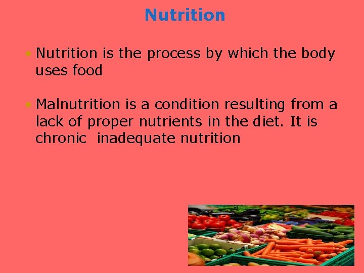 Nutrition • Nutrition is the process by which the body uses food • Malnutrition