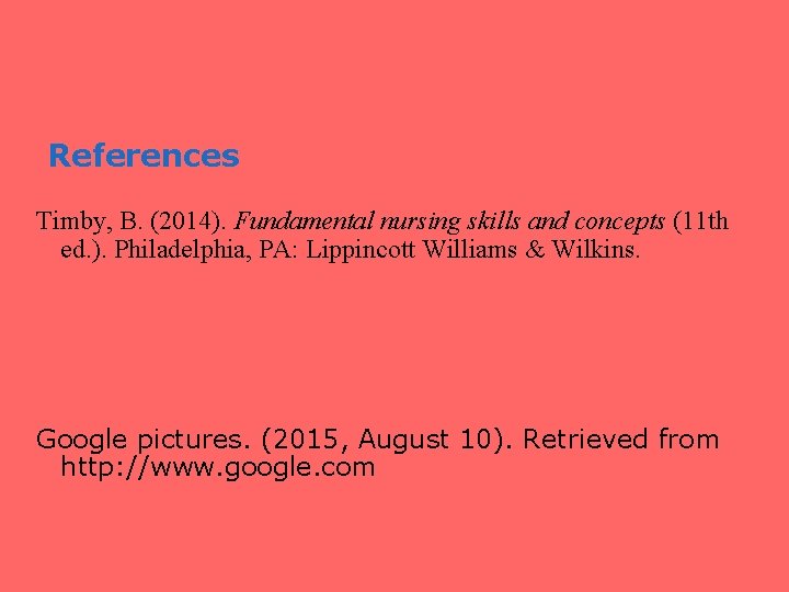 References Timby, B. (2014). Fundamental nursing skills and concepts (11 th ed. ). Philadelphia,