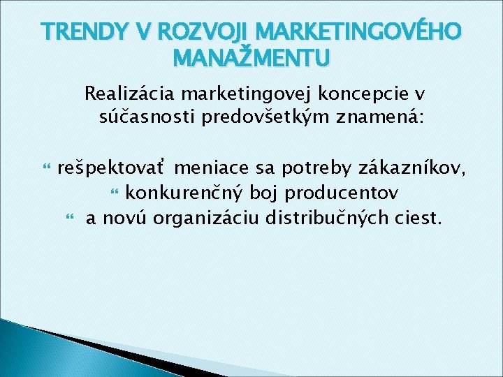 TRENDY V ROZVOJI MARKETINGOVÉHO MANAŽMENTU Realizácia marketingovej koncepcie v súčasnosti predovšetkým znamená: rešpektovať meniace