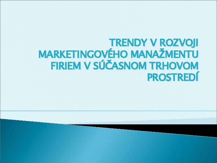 TRENDY V ROZVOJI MARKETINGOVÉHO MANAŽMENTU FIRIEM V SÚČASNOM TRHOVOM PROSTREDÍ 