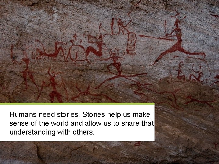 Humans need stories. Stories help us make sense of the world and allow us