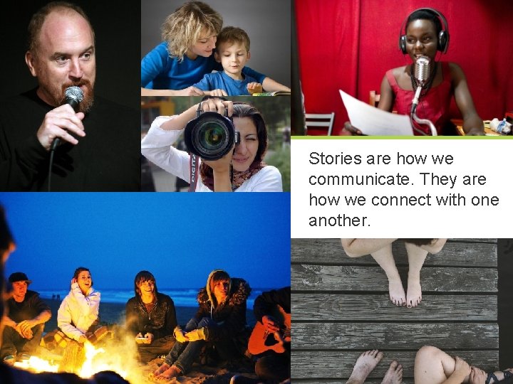 Stories are how we communicate. They are how we connect with one another. COPYRIGHT