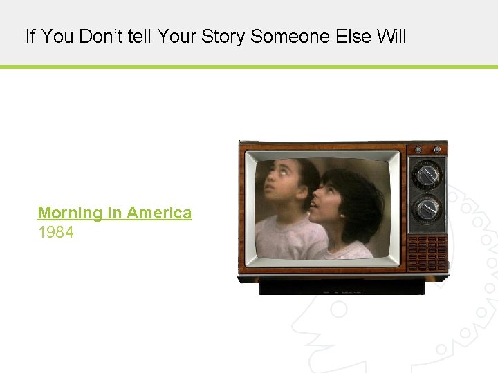 If You Don’t tell Your Story Someone Else Will Morning in America 1984 COPYRIGHT