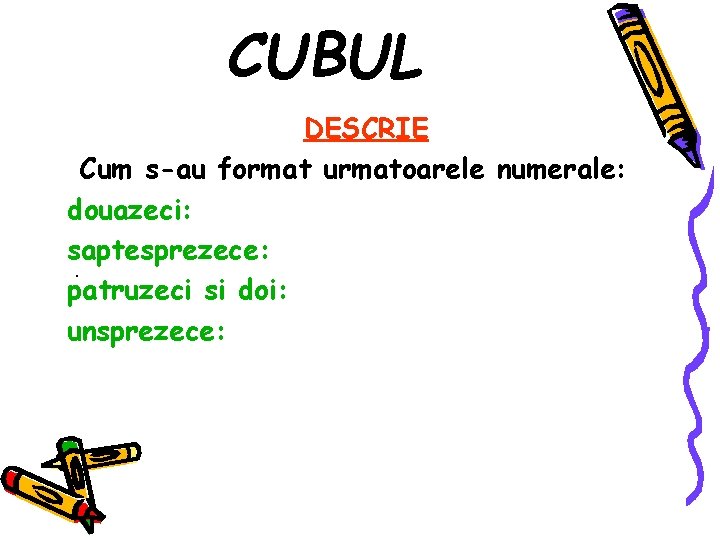 CUBUL DESCRIE Cum s-au format urmatoarele numerale: douazeci: saptesprezece: . patruzeci si doi: unsprezece: