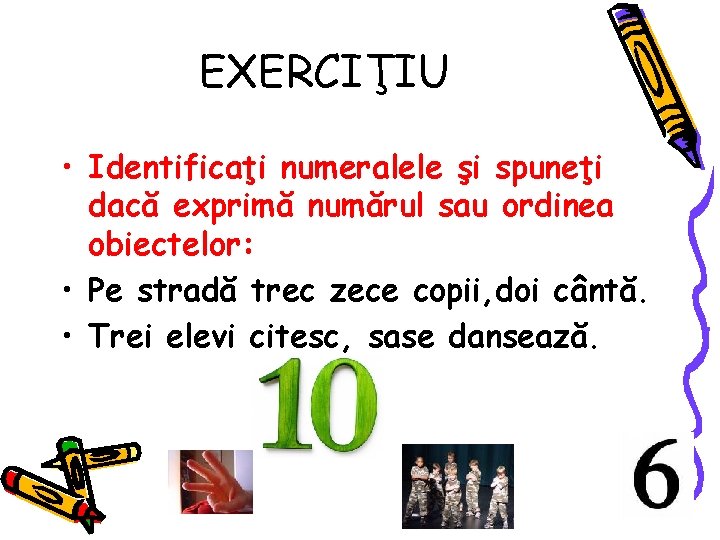 EXERCIŢIU • Identificaţi numeralele şi spuneţi dacă exprimă numărul sau ordinea obiectelor: • Pe