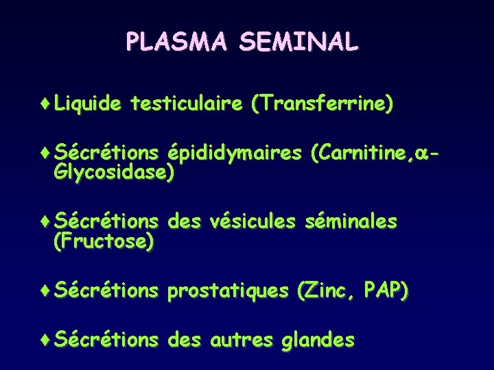 PLASMA SEMINAL ¨Liquide testiculaire (Transferrine) ¨Sécrétions épididymaires (Carnitine, Glycosidase) ¨Sécrétions des vésicules séminales (Fructose)