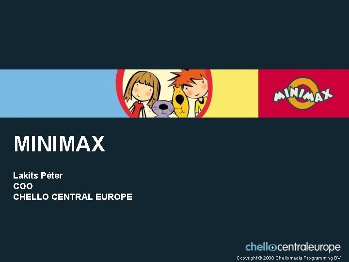 MINIMAX Lakits Péter COO CHELLO CENTRAL EUROPE Copyright © 2008 Chellomedia Programming BV 