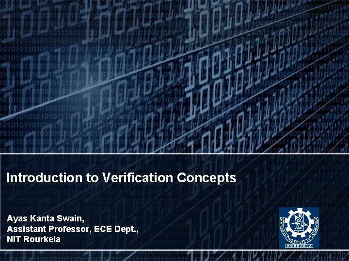 Introduction to Verification Concepts Ayas Kanta Swain, Assistant Professor, ECE Dept. , NIT Rourkela