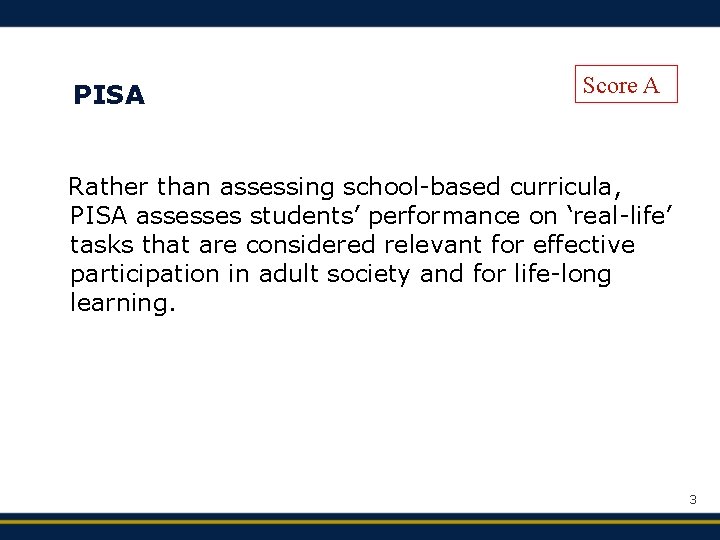 PISA Score A Rather than assessing school-based curricula, PISA assesses students’ performance on ‘real-life’