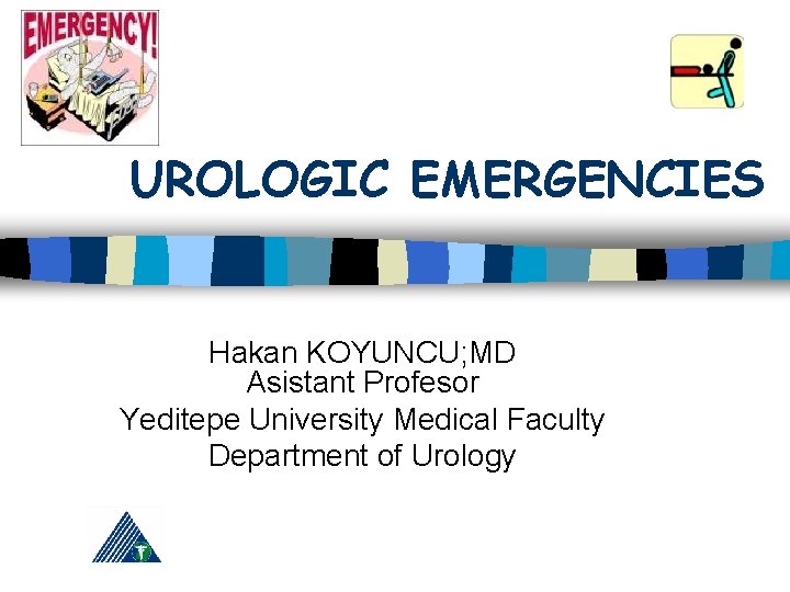UROLOGIC EMERGENCIES Hakan KOYUNCU; MD Asistant Profesor Yeditepe University Medical Faculty Department of Urology