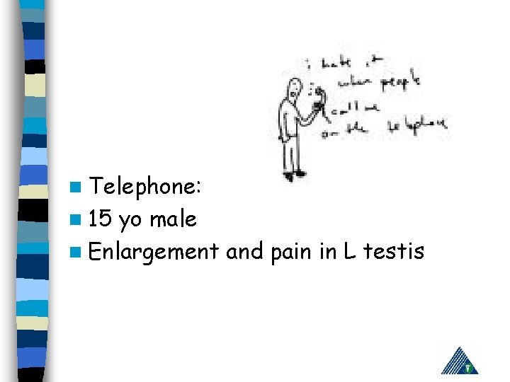 n Telephone: n 15 yo male n Enlargement and pain in L testis 