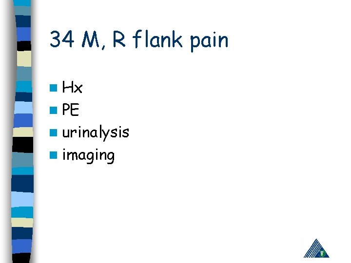 34 M, R flank pain n Hx n PE n urinalysis n imaging 