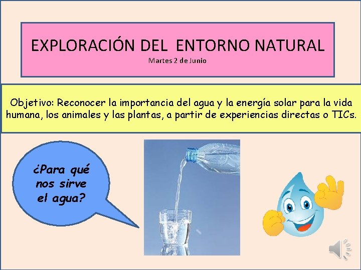 EXPLORACIÓN DEL ENTORNO NATURAL Martes 2 de Junio Objetivo: Reconocer la importancia del agua EXPLORACIÓN DEL ENTORNO NATURAL Martes 2 de Junio Objetivo: Reconocer la importancia del agua