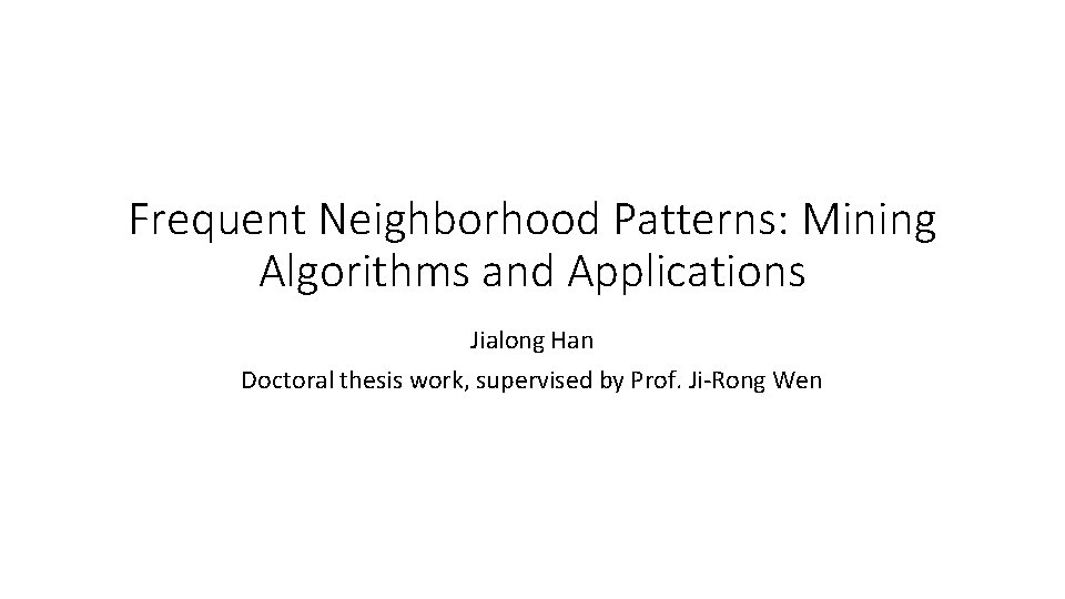 Frequent Neighborhood Patterns: Mining Algorithms and Applications Jialong Han Doctoral thesis work, supervised by