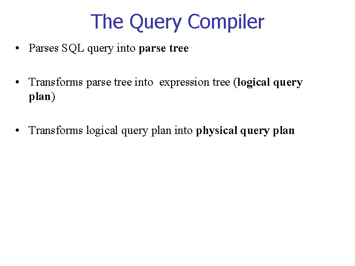 The Query Compiler • Parses SQL query into parse tree • Transforms parse tree