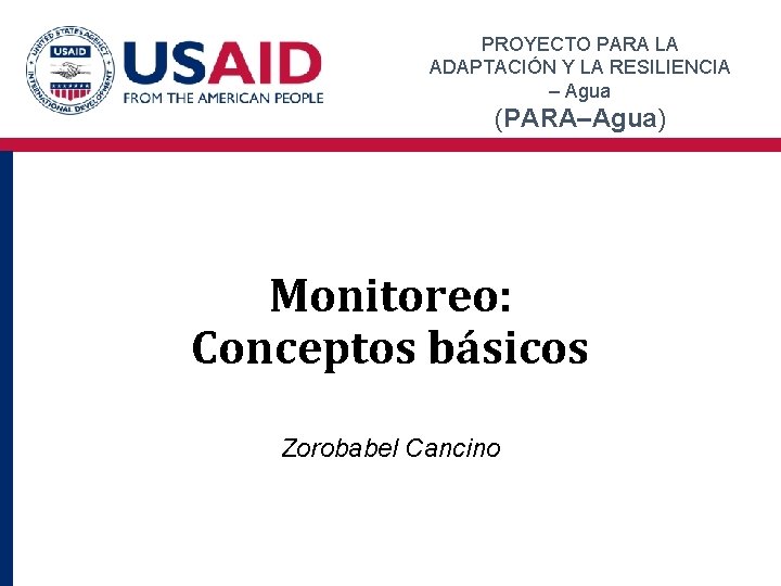 PROYECTO PARA LA ADAPTACIÓN Y LA RESILIENCIA – Agua (PARA–Agua) Monitoreo: Conceptos básicos Zorobabel