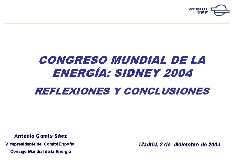 CONGRESO MUNDIAL DE LA ENERGÍA: SIDNEY 2004 REFLEXIONES Y CONCLUSIONES Antonio Gomis Sáez Vicepresidente