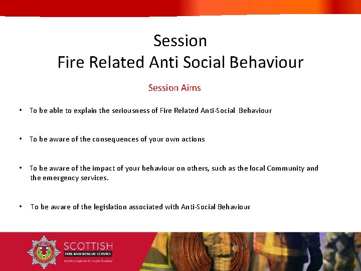 Session Fire Related Anti Social Behaviour Session Aims • To be able to explain