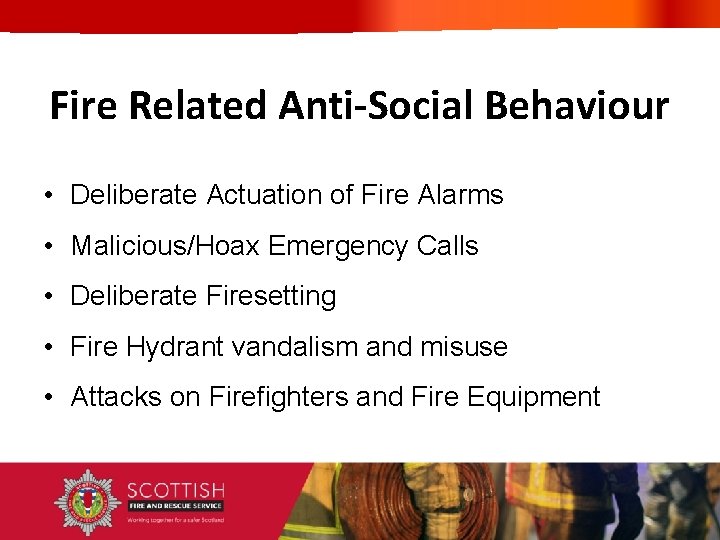 Fire Related Anti-Social Behaviour • Deliberate Actuation of Fire Alarms • Malicious/Hoax Emergency Calls