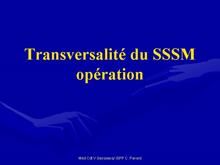 Transversalité du SSSM opération Méd Cdt V. Seyssiecq/ ISPP C. Pavard Transversalité du SSSM opération Méd Cdt V. Seyssiecq/ ISPP C. Pavard