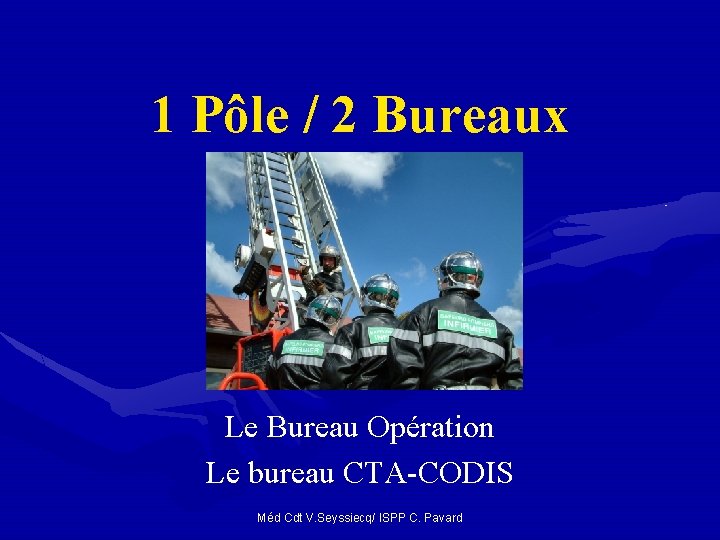 1 Pôle / 2 Bureaux Le Bureau Opération Le bureau CTA-CODIS Méd Cdt V. 1 Pôle / 2 Bureaux Le Bureau Opération Le bureau CTA-CODIS Méd Cdt V.