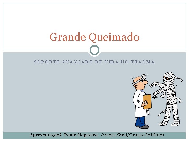 Grande Queimado SUPORTE AVANÇADO DE VIDA NO TRAUMA Apresentação: Paulo Nogueira Cirurgia Geral/Cirurgia Pediátrica