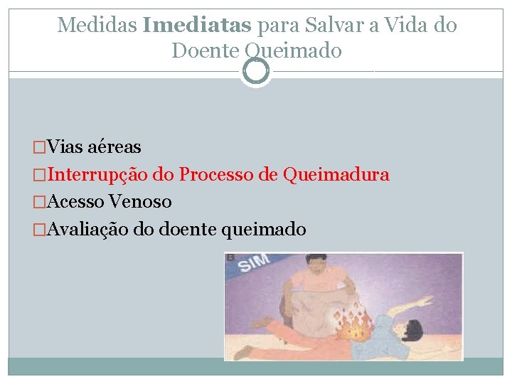 Medidas Imediatas para Salvar a Vida do Doente Queimado �Vias aéreas �Interrupção do Processo