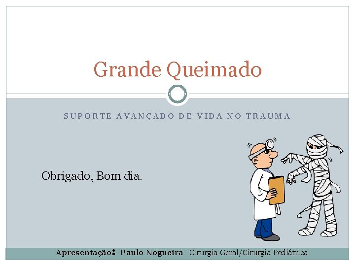 Grande Queimado SUPORTE AVANÇADO DE VIDA NO TRAUMA Obrigado, Bom dia. Apresentação: Paulo Nogueira