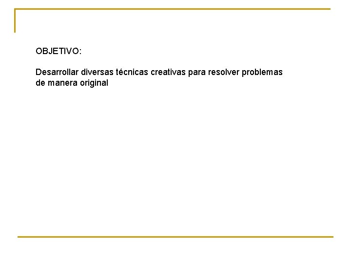 OBJETIVO: Desarrollar diversas técnicas creativas para resolver problemas de manera original 