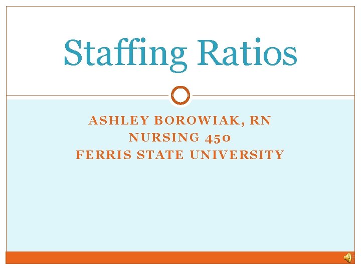 Staffing Ratios ASHLEY BOROWIAK, RN NURSING 450 FERRIS STATE UNIVERSITY 