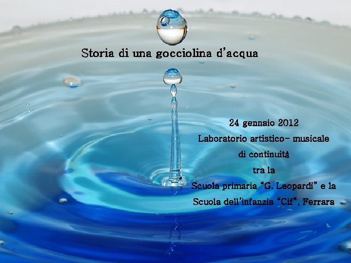 Storia di una gocciolina d’acqua 24 gennaio 2012 Laboratorio artistico- musicale di continuità tra Storia di una gocciolina d’acqua 24 gennaio 2012 Laboratorio artistico- musicale di continuità tra