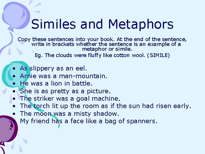 Similes and Metaphors Copy these sentences into your book. At the end of the