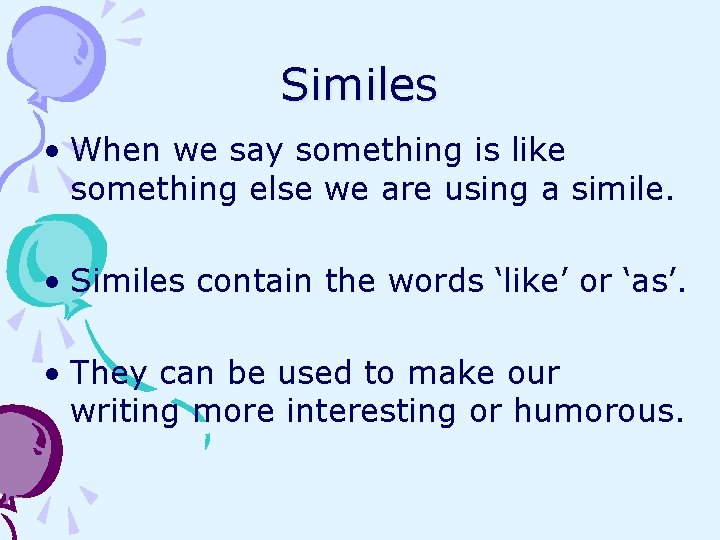 Similes • When we say something is like something else we are using a