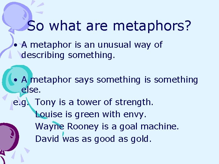 So what are metaphors? • A metaphor is an unusual way of describing something.