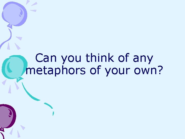 Can you think of any metaphors of your own? 