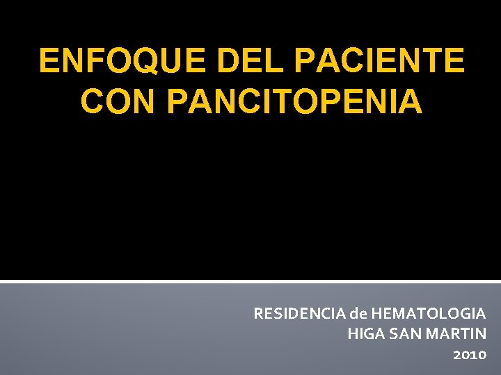 ENFOQUE DEL PACIENTE CON PANCITOPENIA RESIDENCIA de HEMATOLOGIA HIGA SAN MARTIN 2010 