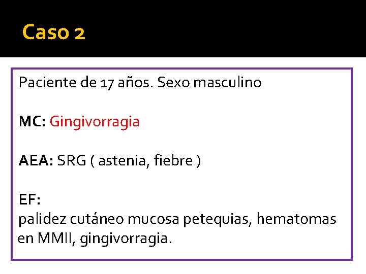 Caso 2 Paciente de 17 años. Sexo masculino MC: Gingivorragia AEA: SRG ( astenia,