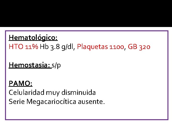 Hematológico: HTO 11% Hb 3. 8 g/dl, Plaquetas 1100, GB 320 Hemostasia: s/p PAMO: