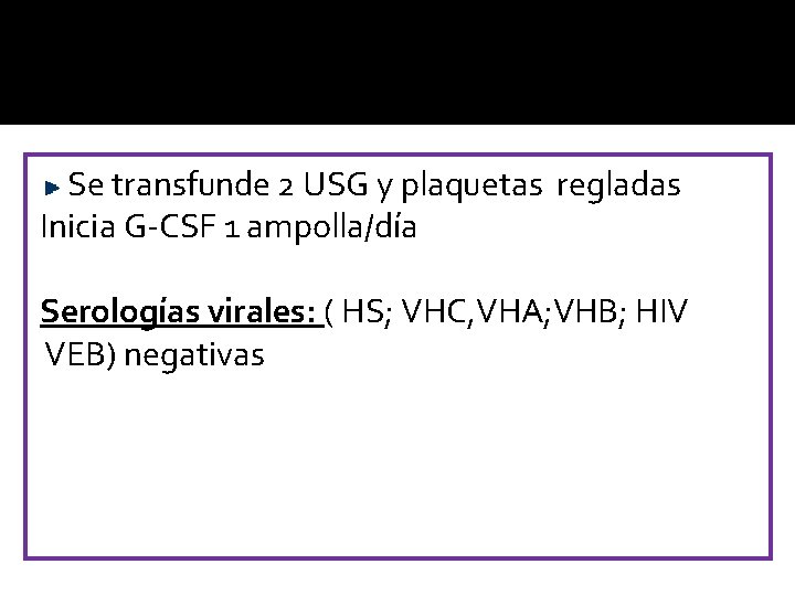 Se transfunde 2 USG y plaquetas regladas Inicia G-CSF 1 ampolla/día Serologías virales: (