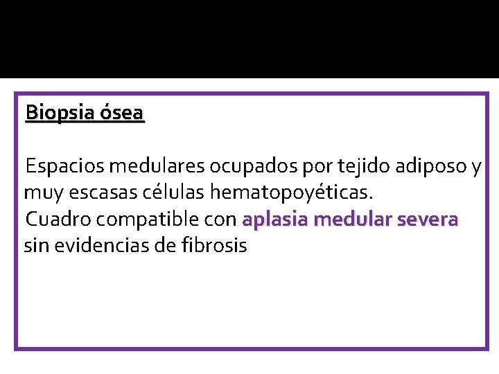 Biopsia ósea Espacios medulares ocupados por tejido adiposo y muy escasas células hematopoyéticas. Cuadro